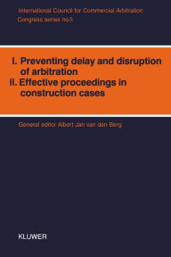 I. Preventing Delay and Disruption in Arbitration, II. Effective Proceedings in Construction Cases Albert Jan van den Berg Author