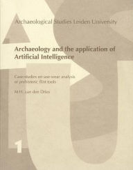 Archaeology and the Application of Artificial Intelligence. Case Studies on Use-Wear Analysis of Prehistoric Flint Tools - M. H. Van den Dries