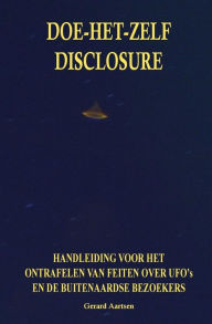 Doe-het-zelf Disclosure: Handleiding voor het ontrafelen van feiten over UFO's en de buitenaardse bezoekers Gerard Aartsen Author