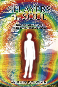 21 Layers of the Soul: Healing the Karmic Ties with Friends, Lovers, Family and Enemies Annemiek Douw Author