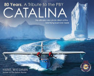 80 Years, a tribute to the PBY Catalina: The ultimate color photo album of the best flying boat ever made Hans Wiesman Author