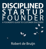 Disciplined Startup Founder: A Founder's Guide to Customer Discovery Robert de Bruijn Author