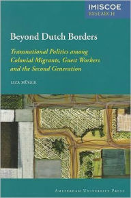 Beyond Dutch Borders: Transnational Politics among Colonial Migrants, Guest Workers and the Second Generation - Liza Mugge