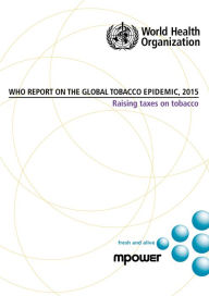 WHO Report on the Global Tobacco Epidemic 2015: Raising Taxes on Tobacco World Health Organization Author