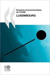 Examens Environnementaux de L'Ocde Examens Environnementaux de L'Ocde: Luxembourg 2010 Publishing Oecd Publishing Author