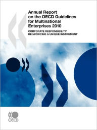 Annual Report on the OECD Guidelines for Multinational Enterprises 2010: Corporate responsibility: Reinforcing a unique instrument - Organization for Economic Cooperation and Development