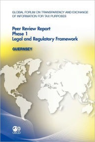 Global Forum on Transparency and Exchange of Information for Tax Purposes: Peer Reviews Global Forum on Transparency and Exchange of Information for Tax Purposes Peer Reviews: Guernsey 2011: Phase 1: Legal and Regulatory Framework - Organization for Economic Cooperation and Development