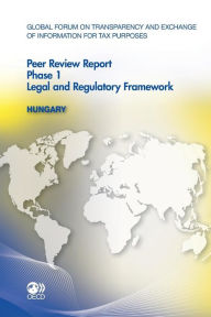 Global Forum on Transparency and Exchange of Information for Tax Purposes Peer Reviews: Hungary 2011 Phase 1: Legal and Regulatory Framework - Organization for Economic Cooperation and Development