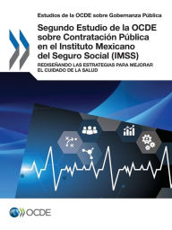 Estudios de la OCDE sobre Gobernanza Pública Segundo Estudio de la OCDE sobre Contratación Pública en el Instituto Mexicano del Seguro Social (IMSS): Rediseñando las Estrategias para Mejorar el Cuidado de la Salud - OECD