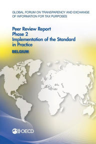 Global Forum on Transparency and Exchange of Information for Tax Purposes Peer Reviews: Belgium 2013: Phase 2: Implementation of the Standard in Pract - OECD