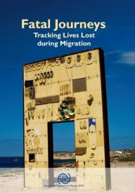 Fatal Journeys: Tracking Lives Lost During Migration - United Nations Publications