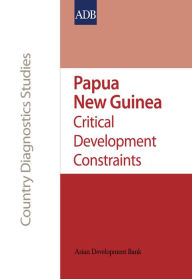 Papua New Guinea: Critical Development Constraints: Critical Development Constraints - Asian Development Bank