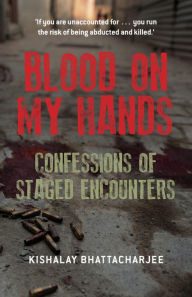 Blood on My Hands: Confessions of Staged Encounters - Kishalay Bhattacharjee