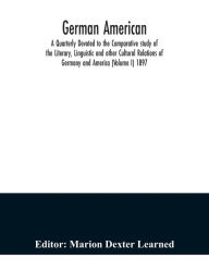 German American. A Quarterly Devoted to the Comparative study of the Literary, Linguistic and other Cultural Relations of Germany and America (Volume