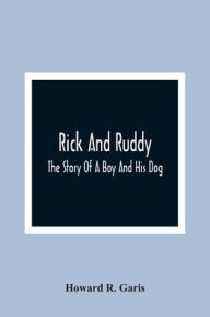 Rick And Ruddy: The Story Of A Boy And His Dog Howard R. Garis Author
