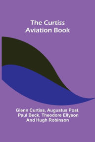 The Curtiss Aviation Book Glenn Curtiss Author