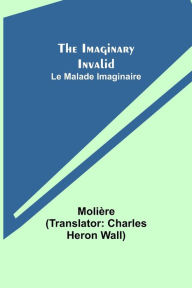 The Imaginary Invalid; Le Malade Imaginaire Molière Author