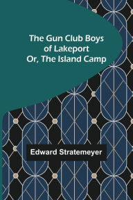 The Gun Club Boys of Lakeport Or, The Island Camp Edward Stratemeyer Author