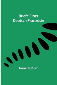 Briefe einer Deutsch-FranzÃ¶sin Annette Kolb Author