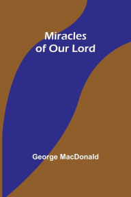 Miracles of Our Lord George MacDonald Author