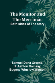 The Monitor and the Merrimac Both sides of the story Samuel Dana Greene Author