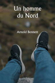 Un homme du Nord Arnold Bennett Author