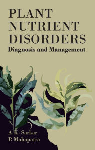 Plant Nutrient Disorders: Diagnosis and Management: Diagnosis and Management - A.K. Sarkar