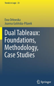 Dual Tableaux: Foundations, Methodology, Case Studies Ewa Orlowska Author