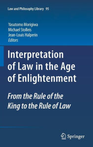 Interpretation of Law in the Age of Enlightenment: From the Rule of the King to the Rule of Law Yasutomo Morigiwa Editor