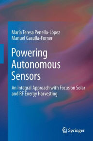 Powering Autonomous Sensors: An Integral Approach with Focus on Solar and RF Energy Harvesting Marïa Teresa Penella-Lïpez Author