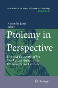 Ptolemy in Perspective: Use and Criticism of his Work from Antiquity to the Nineteenth Century Alexander Jones Editor