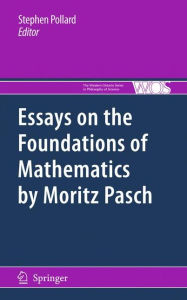 Essays on the Foundations of Mathematics by Moritz Pasch Stephen Pollard Editor