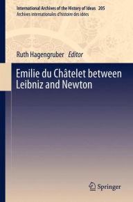 Emilie du ChÃ¯Â¿Â½telet between Leibniz and Newton Ruth Hagengruber Editor