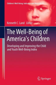 The Well-Being of America's Children: Developing and Improving the Child and Youth Well-Being Index Kenneth C. Land Editor