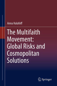 The Multifaith Movement: Global Risks and Cosmopolitan Solutions Anna Halafoff Author