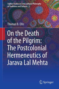On the Death of the Pilgrim: The Postcolonial Hermeneutics of Jarava Lal Mehta Thomas B Ellis Author