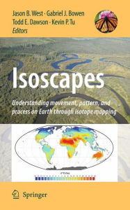 Isoscapes: Understanding movement, pattern, and process on Earth through isotope mapping Jason B. West Editor
