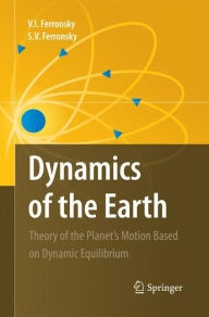 Dynamics of the Earth: Theory of the Planet's Motion Based on Dynamic Equilibrium V. I. Ferronsky Author