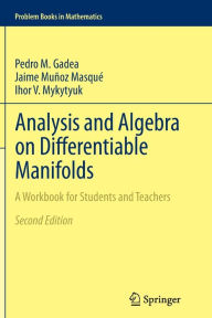 Analysis and Algebra on Differentiable Manifolds: A Workbook for Students and Teachers Pedro M. Gadea Author