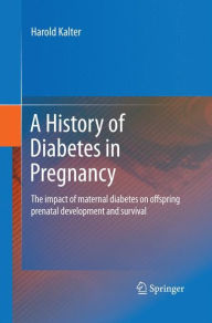 A History of Diabetes in Pregnancy: The Impact of Maternal Diabetes on Offspring Prenatal Development and Survival - Harold Kalter