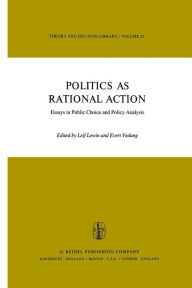 Politics as Rational Action: Essays in Public Choice and Policy Analysis L. Lewin Editor