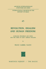 Revolution, Idealism and Human Freedom: Schelling HÃ¶lderlin and Hegel and the Crisis of Early German Idealism: Schelling, HÃ¶lderlin and Hegel and th