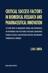 Critical Success Factors in Biomedical Research and Pharmaceutical Innovation: The joint impact of management control and contingencies on performance and effectiveness in research laboratories in medical faculties, health research institutes and innovati - S.W. Omta