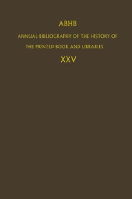 ABHB Annual Bibliography of the History of the Printed Book and Libraries: Volume 25 Dept. of Special Collections of the Koninklijke Bibliotheek Edito