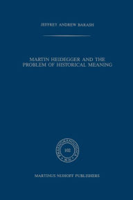 Martin Heidegger and the Problem of Historical Meaning A Jeffrey Barash Author