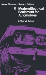 Modern Electrical Equipment for Automobiles: Motor Manuals Volume Six Arthur William Judge Editor