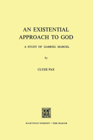 An Existential Approach to God: A Study of Gabriel Marcel Clyde Pax Author