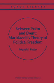 Between Form and Event: Machiavelli's Theory of Political Freedom M. Vatter Author