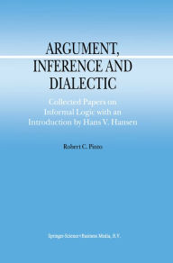Argument, Inference and Dialectic: Collected Papers on Informal Logic with an Introduction by Hans V. Hansen R.C. Pinto Author