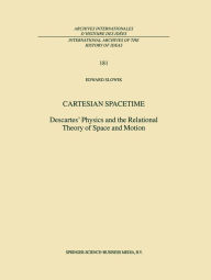 Cartesian Spacetime: Descartes' Physics and the Relational Theory of Space and Motion E. Slowik Author
